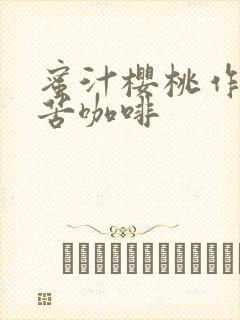 蜜汁樱桃作者:苦咖啡