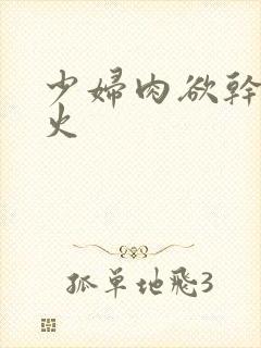 少妇肉欲干柴烈火