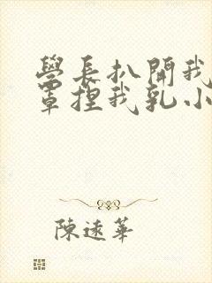 学长扒开我的乳罩捏我乳小说