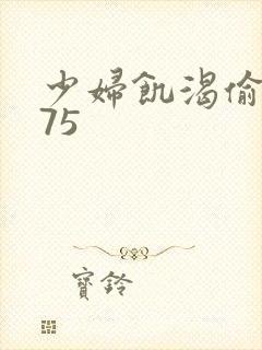 少妇饥渴偷公乱75