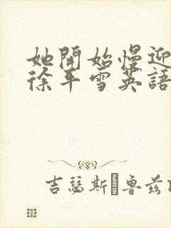 她开始慢迎迎合徐平雪英语