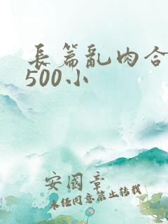长篇乱肉合集乱500小