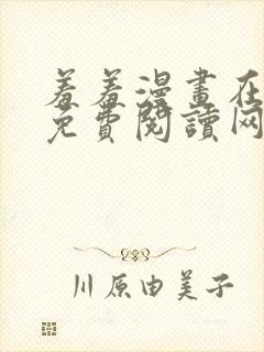 羞羞漫画在线版免费阅读网页漫画网站