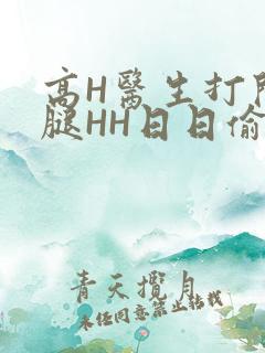 高H医生打开双腿HH日日偷欢H