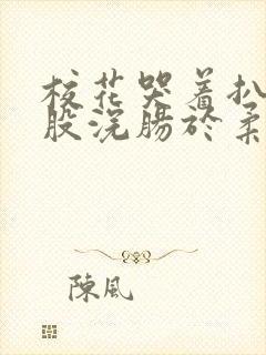 校花哭着扒开屁股浣肠于柔