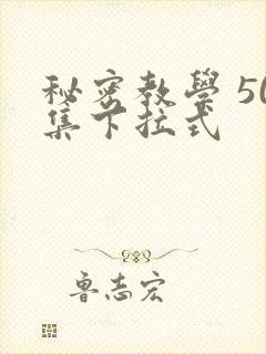 秘密教学 50集下拉式