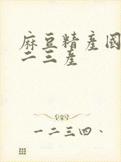 麻豆精产国品一二三产