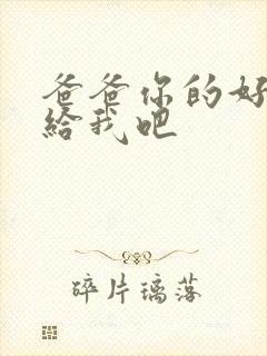 爸爸你的好大啊给我吧