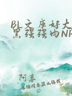 BL文库好大粗黑强强肉NP