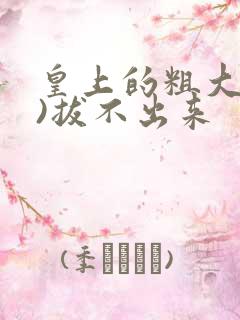 皇上的粗大(h)拔不出来