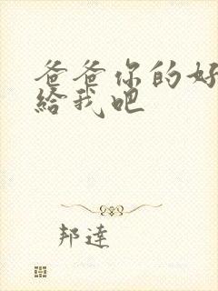 爸爸你的好大啊给我吧