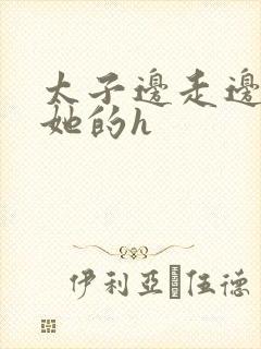 太子边走边挺进她的h