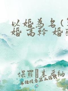 以婚为名 (军婚 高干 婚恋)