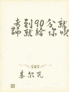 考到90分就老师就给你吃