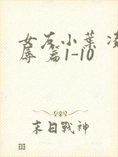 女友小叶 凌 辱 篇1-10