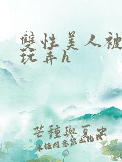 双性美人被催眠玩弄h