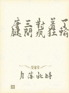 唐三对着了小舞腿间疯狂输出