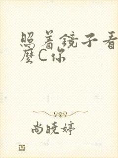 照着镜子看我怎么C你