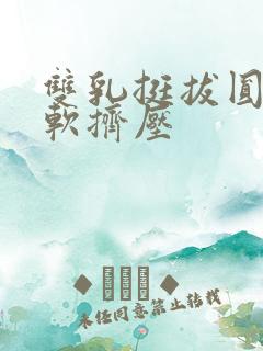 双乳挺拔圆润柔软挤压