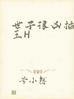 世子很凶插花弄玉H