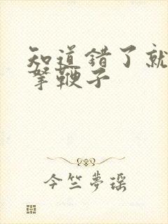 知道错了就自己拿鞭子