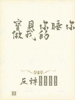 宝贝你睡你的我做我的