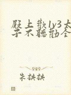 殿上欢1v3太子不听劝全文