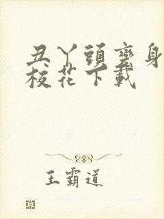 丑丫头变身美女校花下载