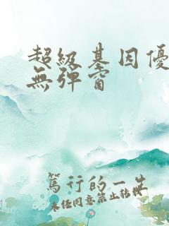 超级基因优化液无弹窗