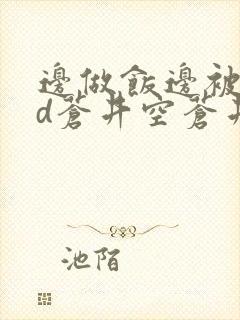 边做饭边被躁bd苍井空苍井空