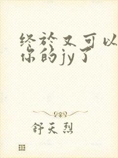 终于又可以吃到你的jy了