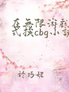 在无限游戏里花式挨cbg小说