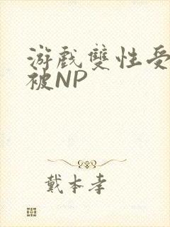 游戏双性受自愿被NP