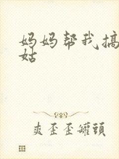 妈妈帮我搞定姑姑