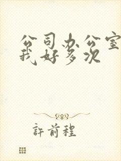 公司办公室c了我好多次