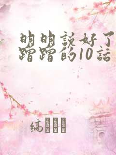 明明说好了只是蹭蹭的10话