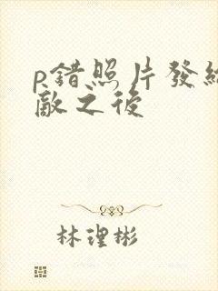 p错照片发给情敌之后