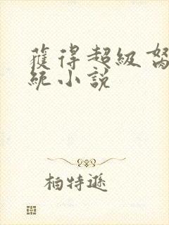 获得超级胬肉系统小说