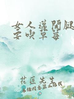 女人迈开腿男人要吃草莓