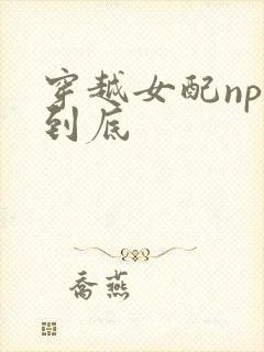 穿越女配np湿到底