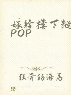 嫁给楼下糙汉后POP