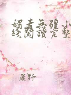 媚者无疆小说在线阅读完整版免费