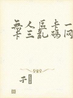 无人区卡一卡二卡三乱码网站