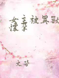 女主被异兽入侵怀孕