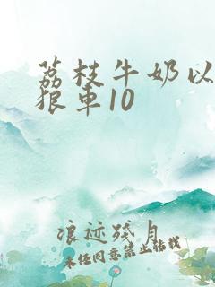 荔枝牛奶以身饲狼车10