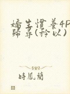 娇生惯养4PH归寻(矜以)