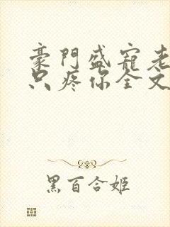 豪门盛宠老婆我只疼你全文免费阅读