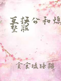 互换公和熄1完整版