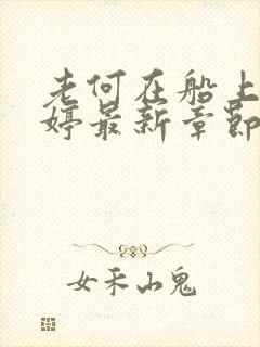 老何在船上弄雨婷最新章节