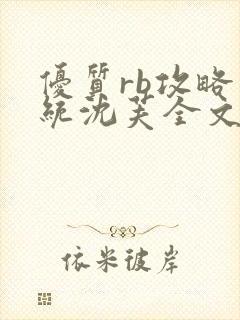 优质rb攻略系统沈芙全文免费阅读在哪里更新